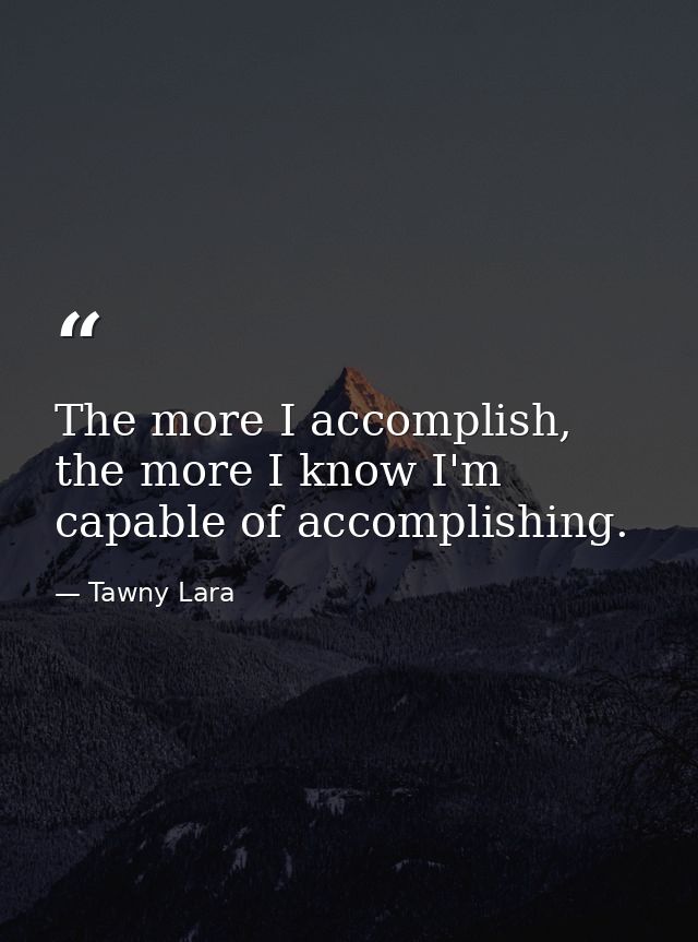 The more I accomplish, the more I know I'm capable of accomplishing. — Tawny Lara