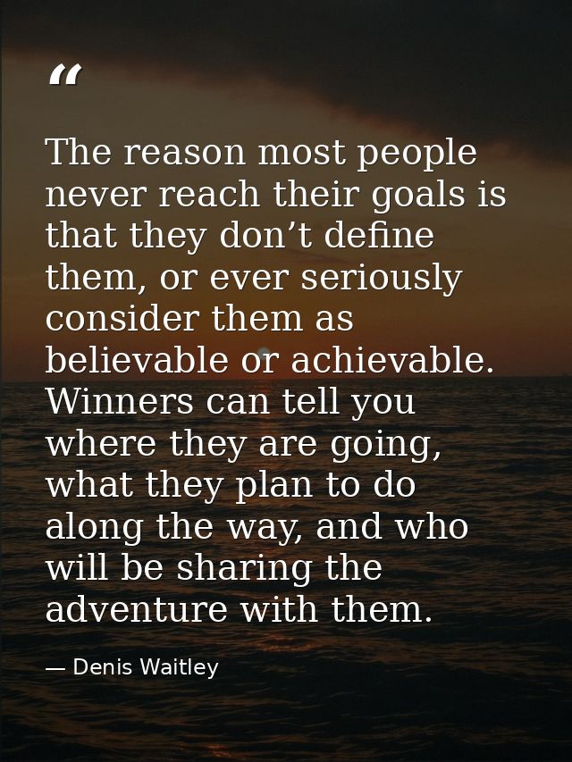 The reason most people never reach their goals is that they don’t define them, or ever seriously consider them as believ — Denis Waitley
