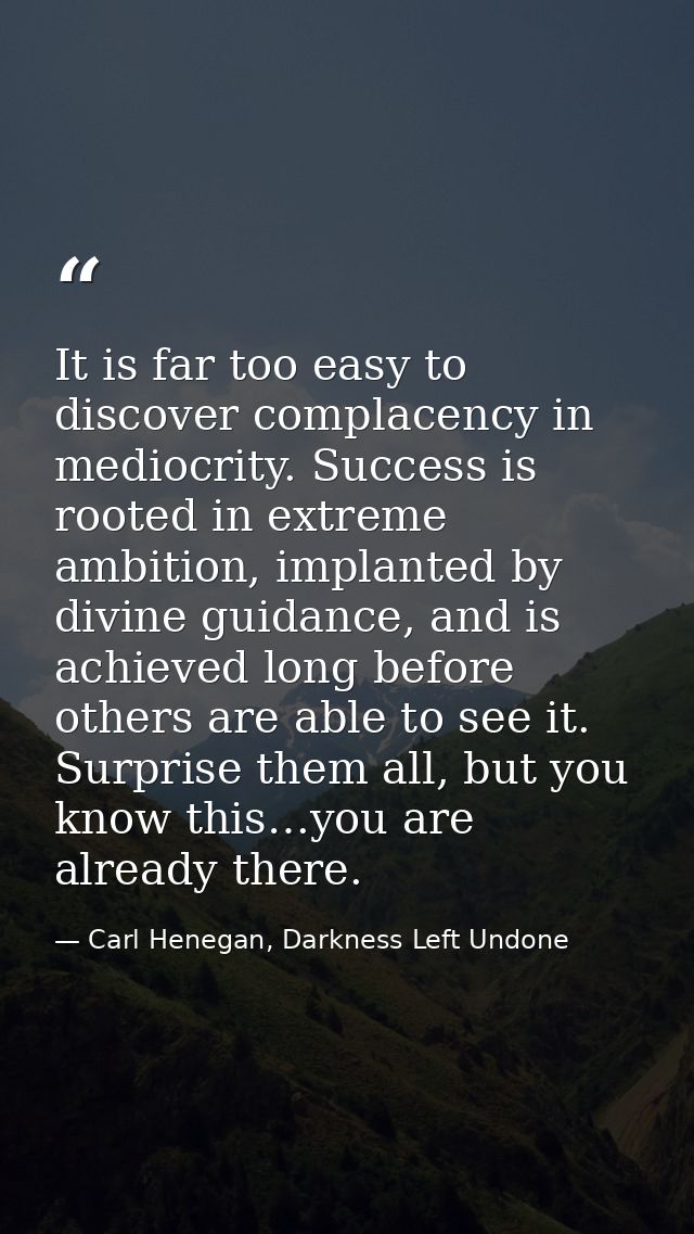 It is far too easy to discover complacency in mediocrity. Success is rooted in extreme ambition, implanted by divine gui — Carl Henegan, Darkness Left Undone