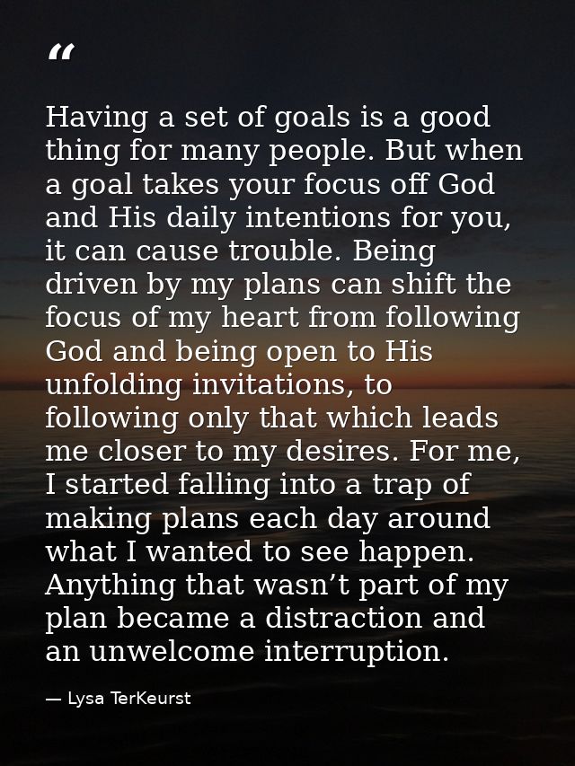 Having a set of goals is a good thing for many people. But when a goal takes your focus off God and His daily intentions — Lysa TerKeurst