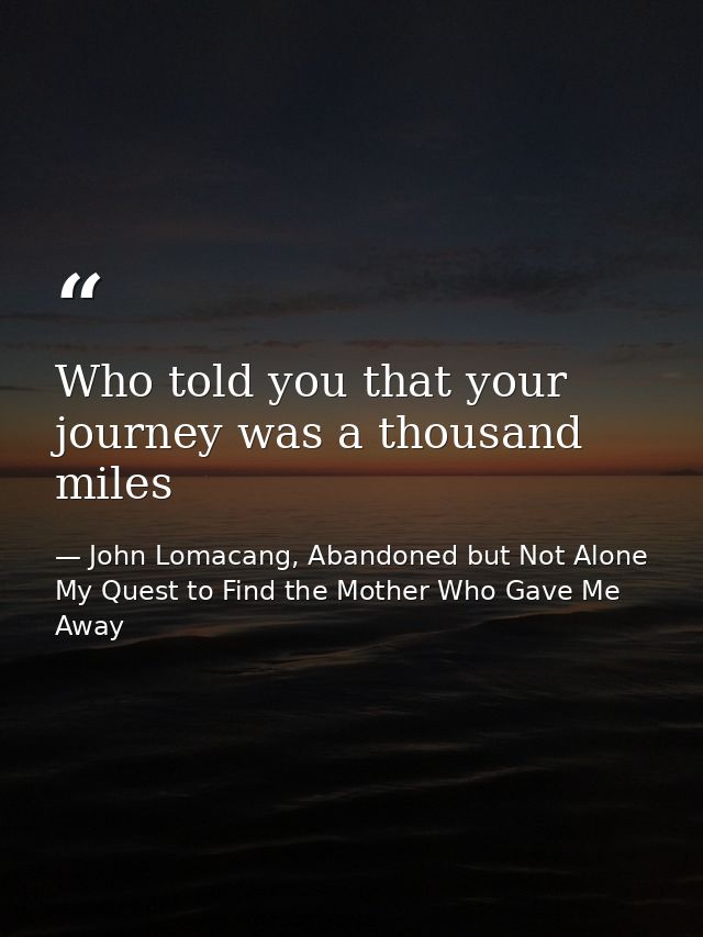 Who told you that your journey was a thousand miles — John Lomacang, Abandoned but Not Alone My Quest to Find the Mother Who Gave Me Away