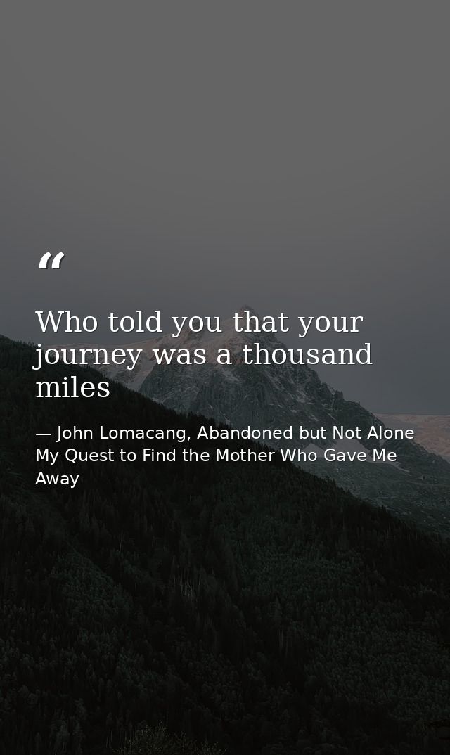Who told you that your journey was a thousand miles — John Lomacang, Abandoned but Not Alone My Quest to Find the Mother Who Gave Me Away