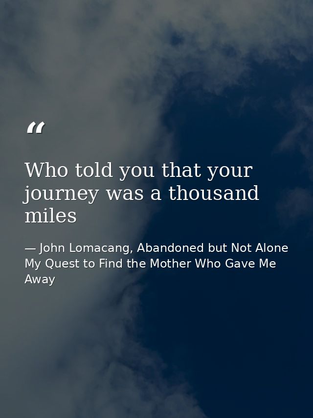 Who told you that your journey was a thousand miles — John Lomacang, Abandoned but Not Alone My Quest to Find the Mother Who Gave Me Away