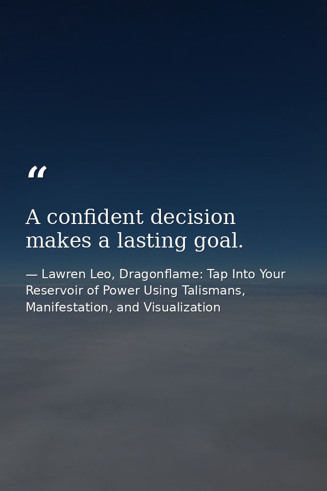 A confident decision makes a lasting goal. — Lawren Leo, Dragonflame: Tap Into Your Reservoir of Power Using Talismans, Manifestation, and Visualization