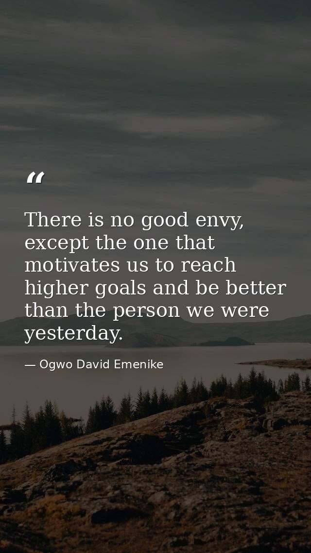 There is no good envy, except the one that motivates us to reach higher goals and be better than the person we were yest — Ogwo David Emenike