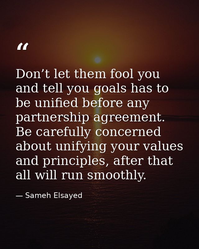 Don’t let them fool you and tell you goals has to be unified before any partnership agreement. Be carefully concerned ab — Sameh Elsayed