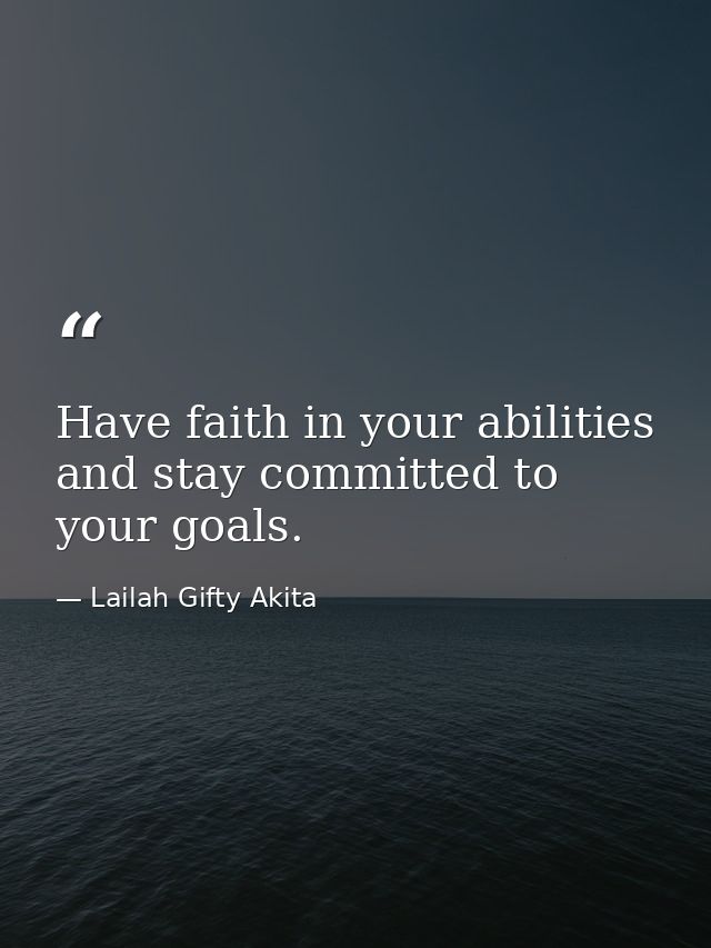 Have faith in your abilities and stay committed to your goals. — Lailah Gifty Akita