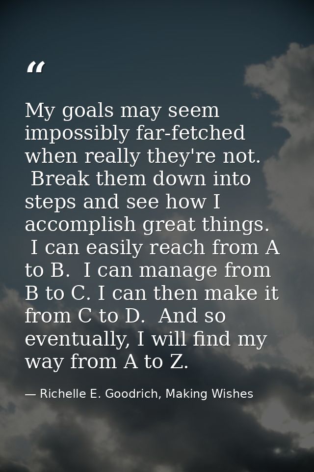 My goals may seem impossibly far-fetched when really they're not.  Break them down into steps and see how I accomplish g — Richelle E. Goodrich, Making Wishes