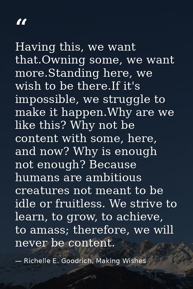 Having this, we want that.Owning some, we want more.Standing here, we wish to be there.If it's impossible, we struggle t — Richelle E. Goodrich, Making Wishes