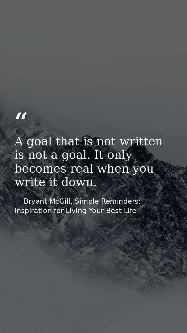 A goal that is not written is not a goal. It only becomes real when you write it down. — Bryant McGill, Simple Reminders: Inspiration for Living Your Best Life