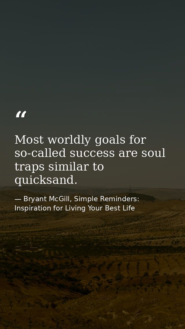 Most worldly goals for so-called success are soul traps similar to quicksand. — Bryant McGill, Simple Reminders: Inspiration for Living Your Best Life