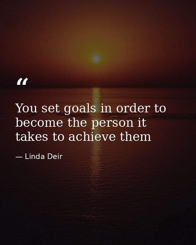 You set goals in order to become the person it takes to achieve them — Linda Deir