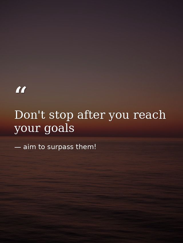 Don't stop after you reach your goals — aim to surpass them!