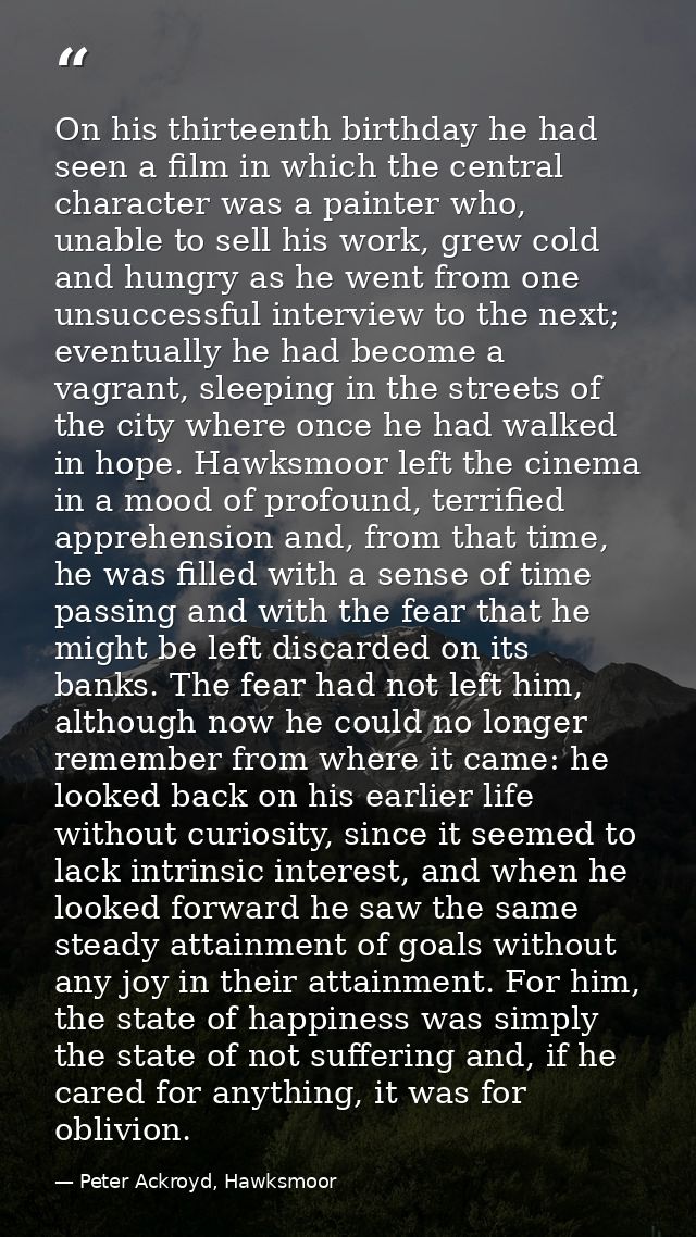 On his thirteenth birthday he had seen a film in which the central character was a painter who, unable to sell his work, — Peter Ackroyd, Hawksmoor