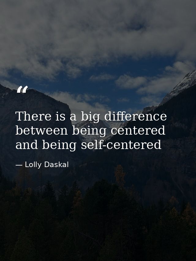 There is a big difference between being centered and being self-centered — Lolly Daskal