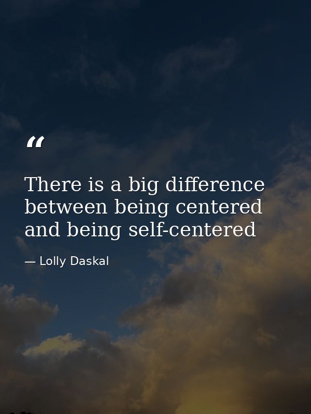 There is a big difference between being centered and being self-centered — Lolly Daskal