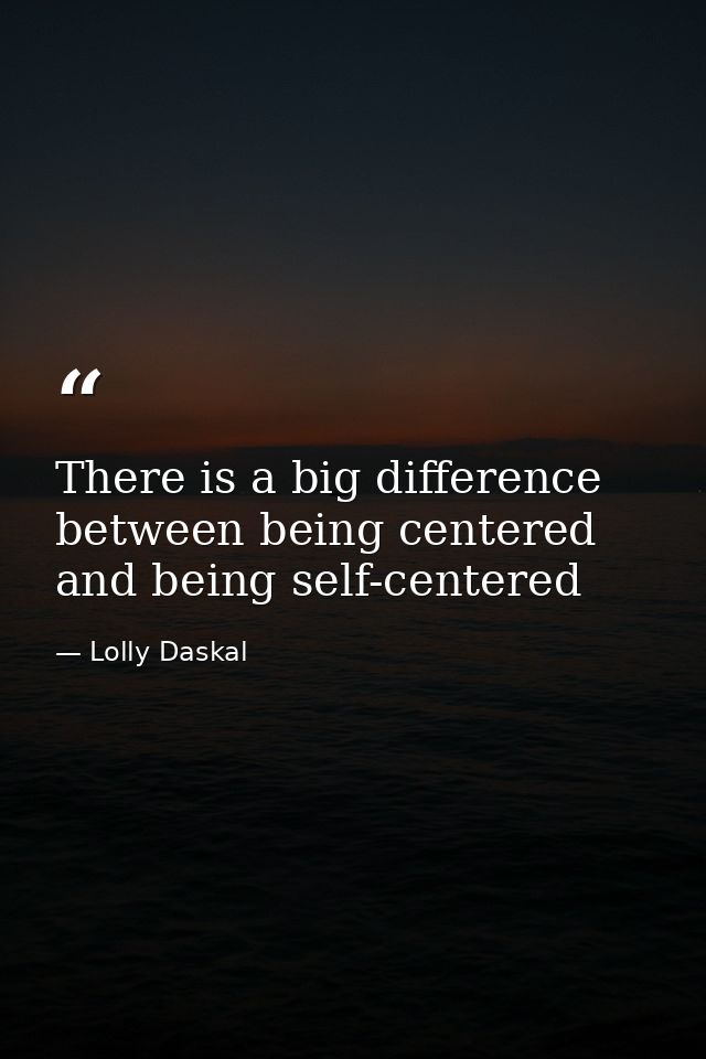 There is a big difference between being centered and being self-centered — Lolly Daskal