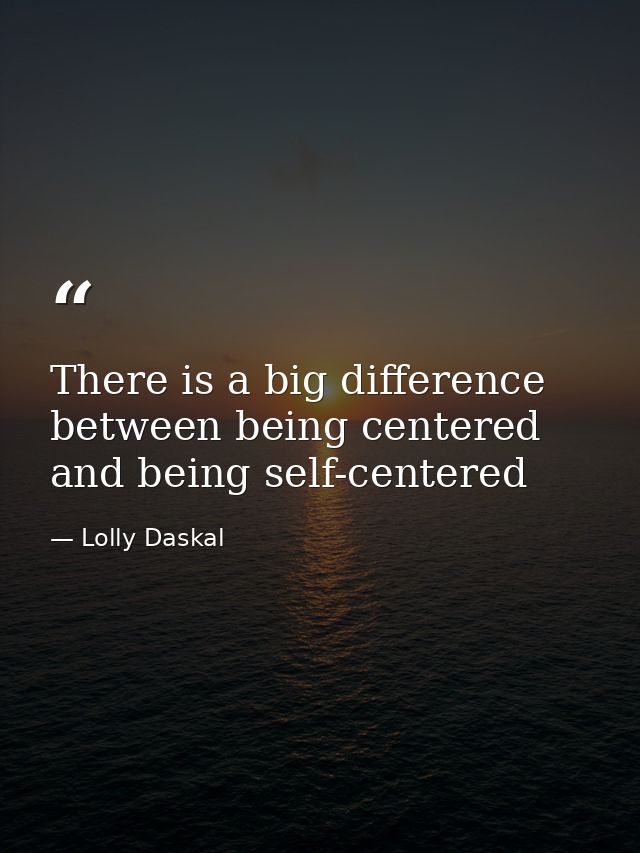 There is a big difference between being centered and being self-centered — Lolly Daskal
