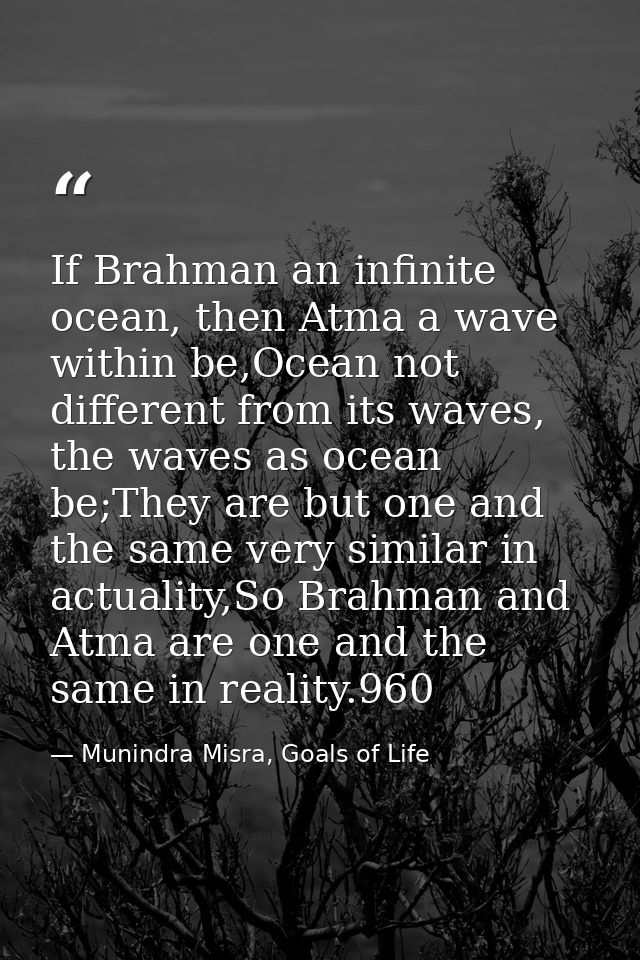 If Brahman an infinite ocean, then Atma a wave within be,Ocean not different from its waves, the waves as ocean be;They  — Munindra Misra, Goals of Life