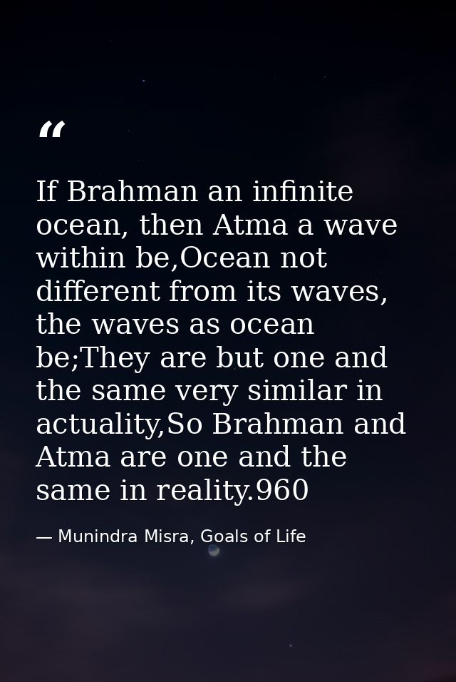 If Brahman an infinite ocean, then Atma a wave within be,Ocean not different from its waves, the waves as ocean be;They  — Munindra Misra, Goals of Life