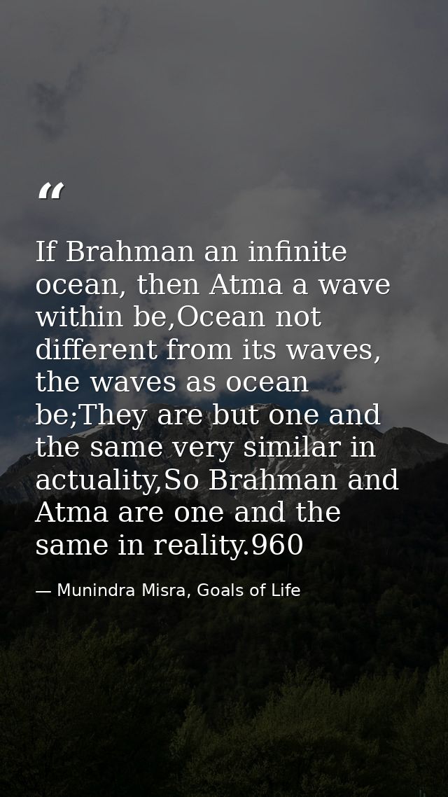 If Brahman an infinite ocean, then Atma a wave within be,Ocean not different from its waves, the waves as ocean be;They  — Munindra Misra, Goals of Life