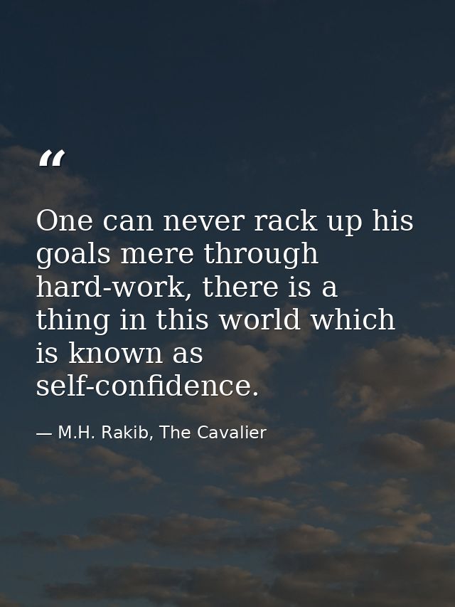 One can never rack up his goals mere through hard-work, there is a thing in this world which is known as self-confidence — M.H. Rakib, The Cavalier