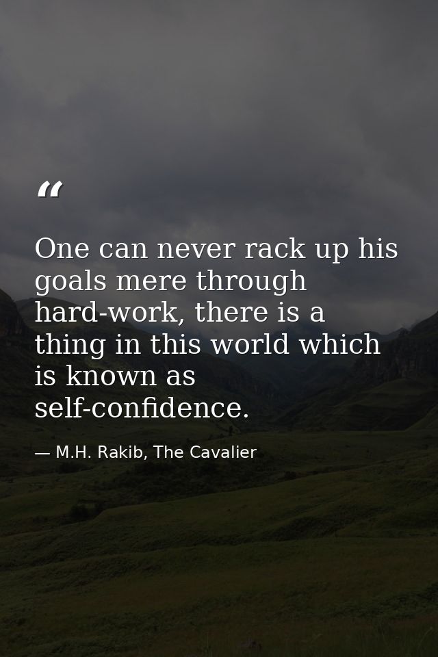 One can never rack up his goals mere through hard-work, there is a thing in this world which is known as self-confidence — M.H. Rakib, The Cavalier