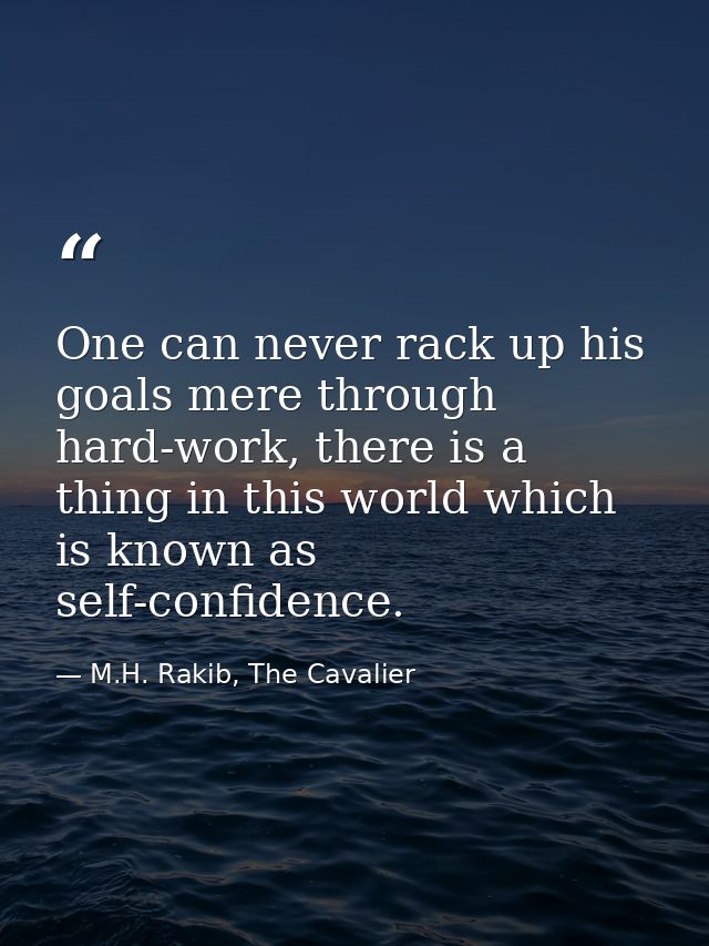 One can never rack up his goals mere through hard-work, there is a thing in this world which is known as self-confidence — M.H. Rakib, The Cavalier