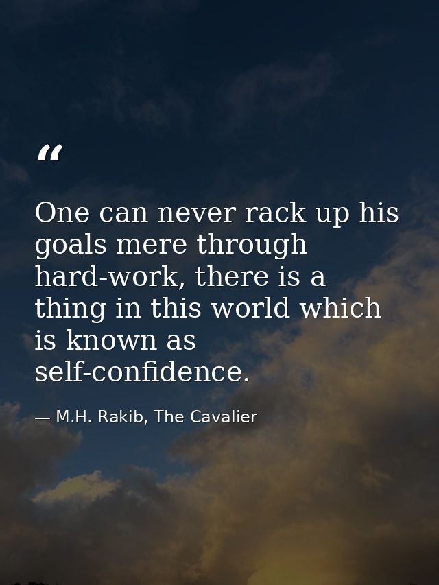 One can never rack up his goals mere through hard-work, there is a thing in this world which is known as self-confidence — M.H. Rakib, The Cavalier