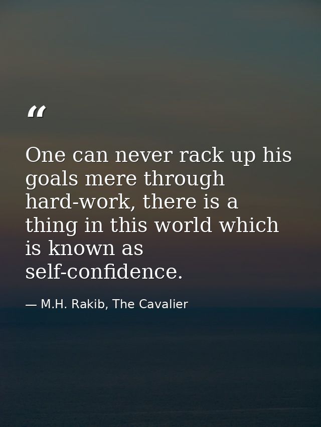 One can never rack up his goals mere through hard-work, there is a thing in this world which is known as self-confidence — M.H. Rakib, The Cavalier