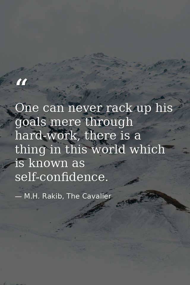 One can never rack up his goals mere through hard-work, there is a thing in this world which is known as self-confidence — M.H. Rakib, The Cavalier