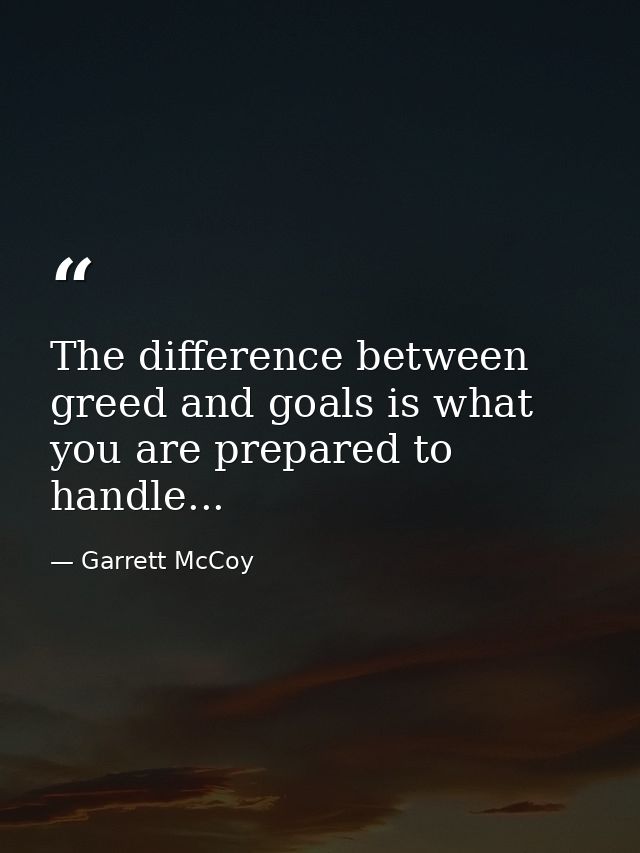 The difference between greed and goals is what you are prepared to handle... — Garrett McCoy