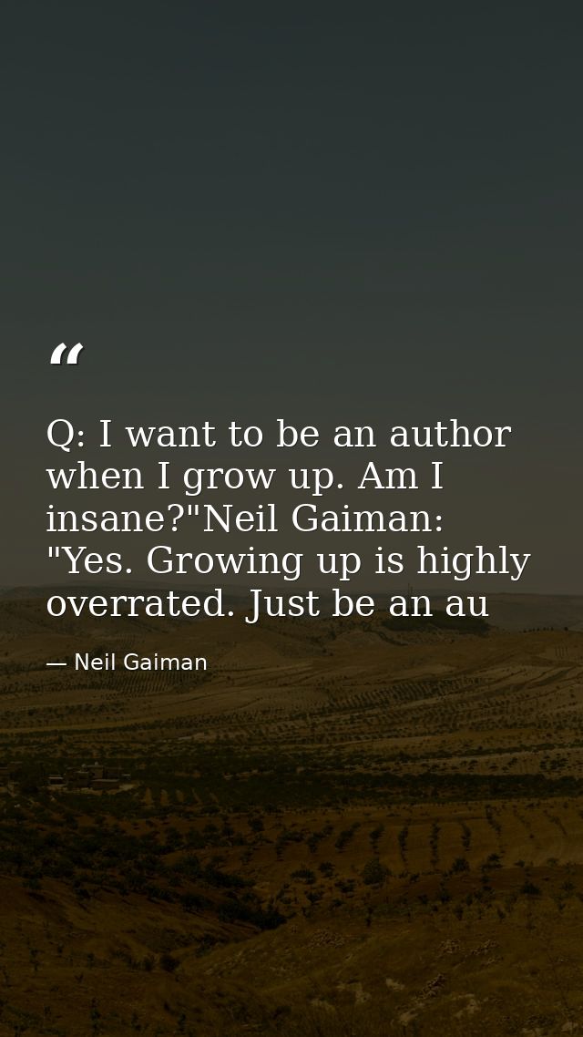Q: I want to be an author when I grow up. Am I insane?"Neil Gaiman: "Yes. Growing up is highly overrated. Just be an au — Neil Gaiman