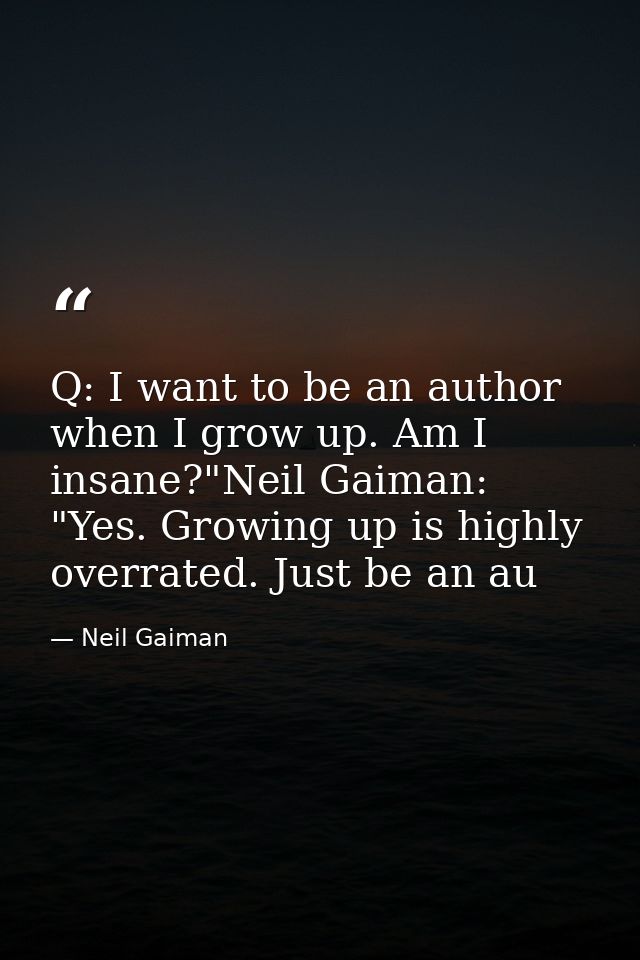Q: I want to be an author when I grow up. Am I insane?"Neil Gaiman: "Yes. Growing up is highly overrated. Just be an au — Neil Gaiman