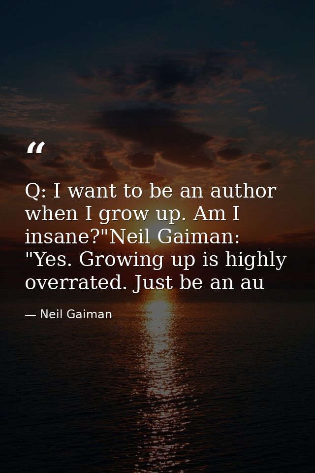 Q: I want to be an author when I grow up. Am I insane?"Neil Gaiman: "Yes. Growing up is highly overrated. Just be an au — Neil Gaiman