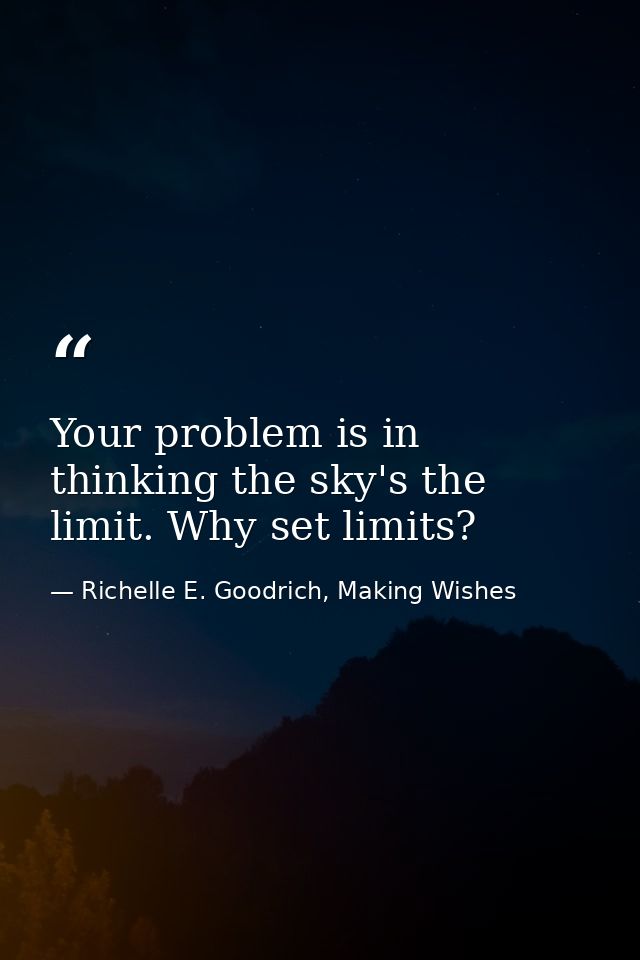 Your problem is in thinking the sky's the limit. Why set limits? — Richelle E. Goodrich, Making Wishes