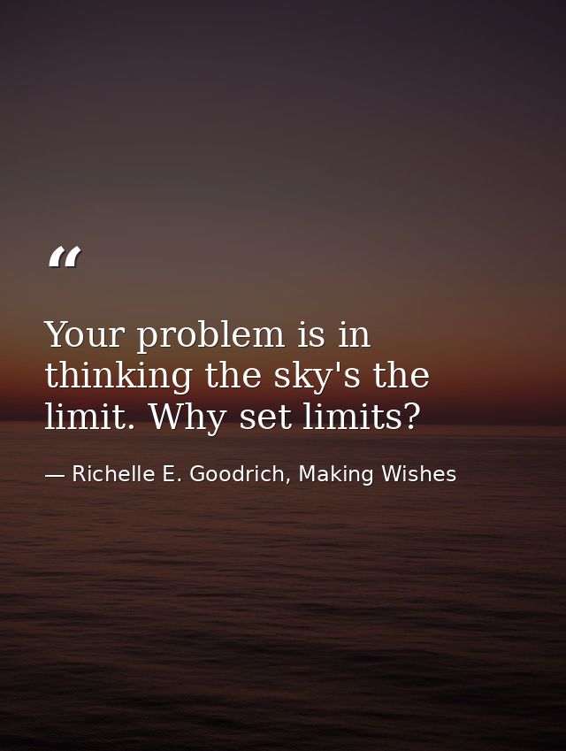 Your problem is in thinking the sky's the limit. Why set limits? — Richelle E. Goodrich, Making Wishes