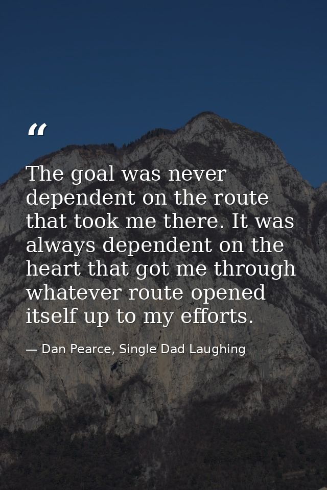 The goal was never dependent on the route that took me there. It was always dependent on the heart that got me through w — Dan Pearce, Single Dad Laughing