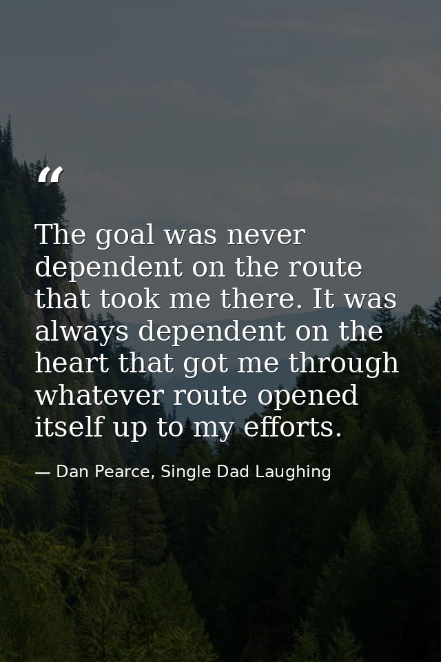 The goal was never dependent on the route that took me there. It was always dependent on the heart that got me through w — Dan Pearce, Single Dad Laughing