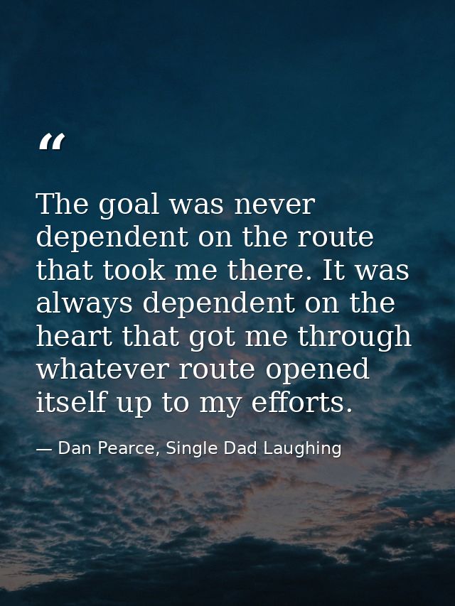 The goal was never dependent on the route that took me there. It was always dependent on the heart that got me through w — Dan Pearce, Single Dad Laughing