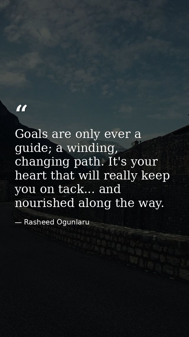 Goals are only ever a guide; a winding, changing path. It's your heart that will really keep you on tack... and nourishe — Rasheed Ogunlaru
