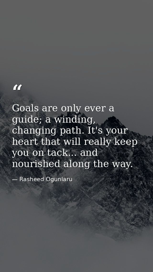 Goals are only ever a guide; a winding, changing path. It's your heart that will really keep you on tack... and nourishe — Rasheed Ogunlaru