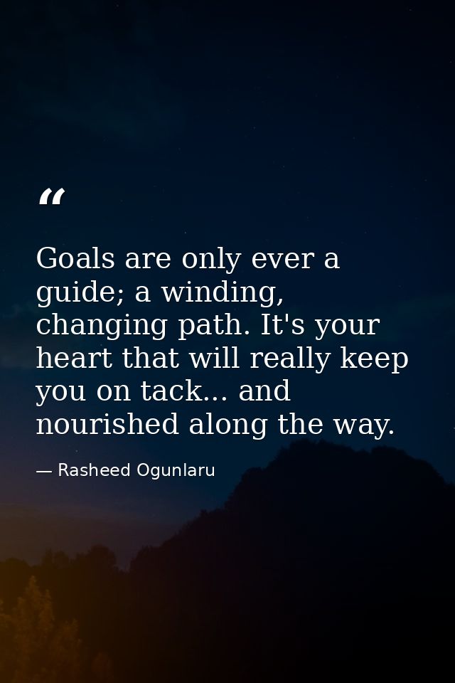 Goals are only ever a guide; a winding, changing path. It's your heart that will really keep you on tack... and nourishe — Rasheed Ogunlaru