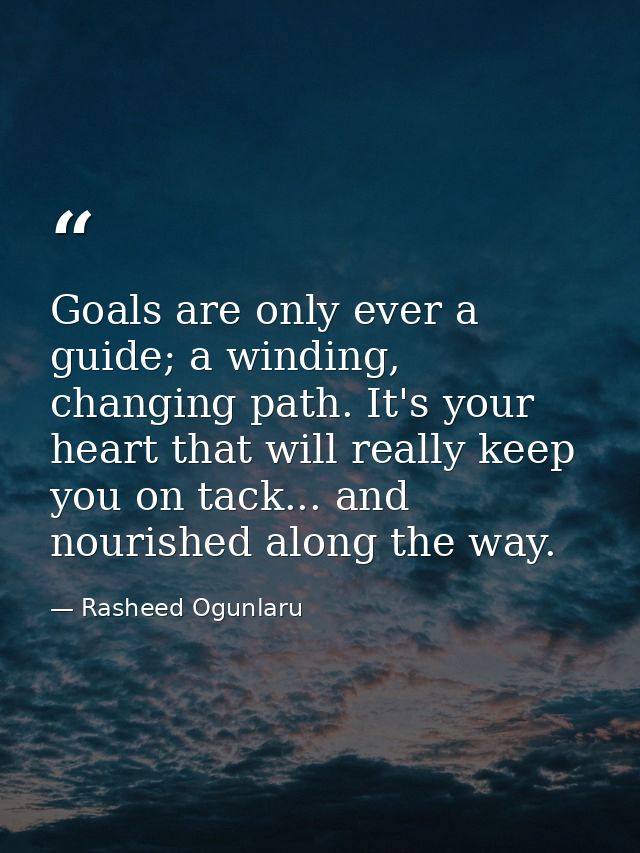 Goals are only ever a guide; a winding, changing path. It's your heart that will really keep you on tack... and nourishe — Rasheed Ogunlaru