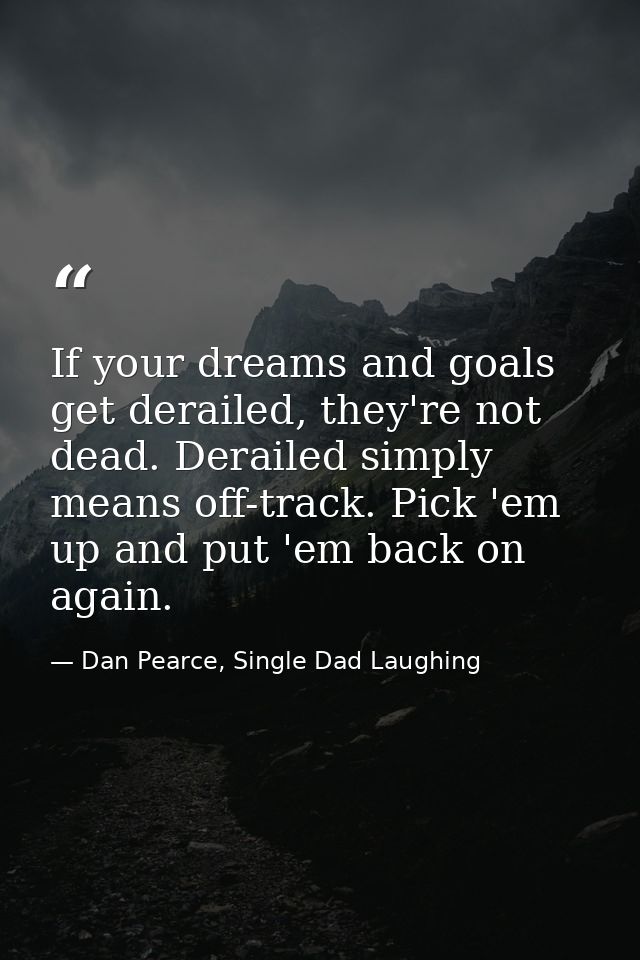 If your dreams and goals get derailed, they're not dead. Derailed simply means off-track. Pick 'em up and put 'em back o — Dan Pearce, Single Dad Laughing