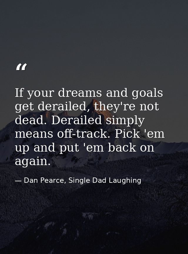 If your dreams and goals get derailed, they're not dead. Derailed simply means off-track. Pick 'em up and put 'em back o — Dan Pearce, Single Dad Laughing
