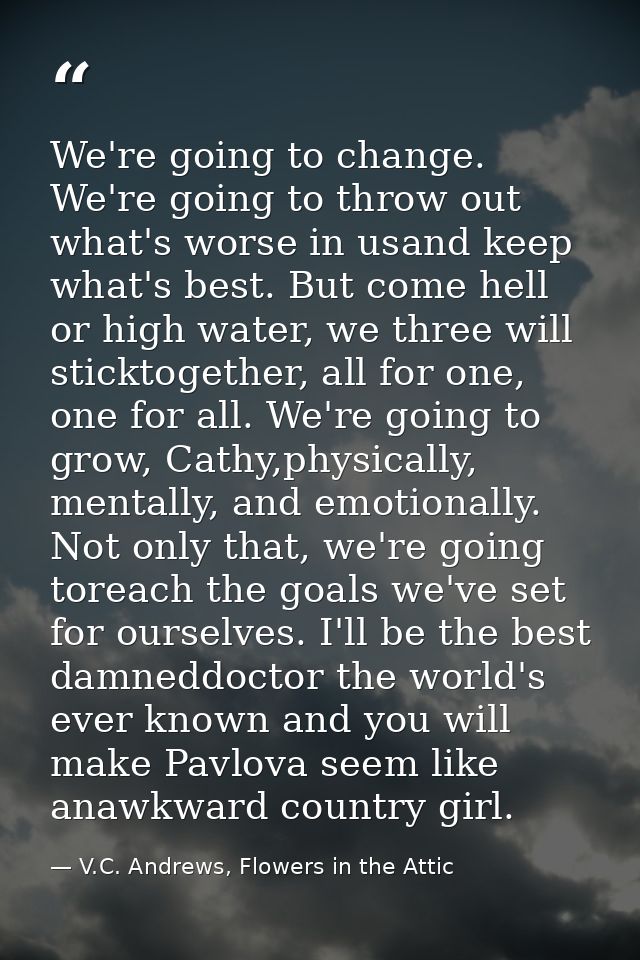 We're going to change. We're going to throw out what's worse in usand keep what's best. But come hell or high water, we  — V.C. Andrews, Flowers in the Attic