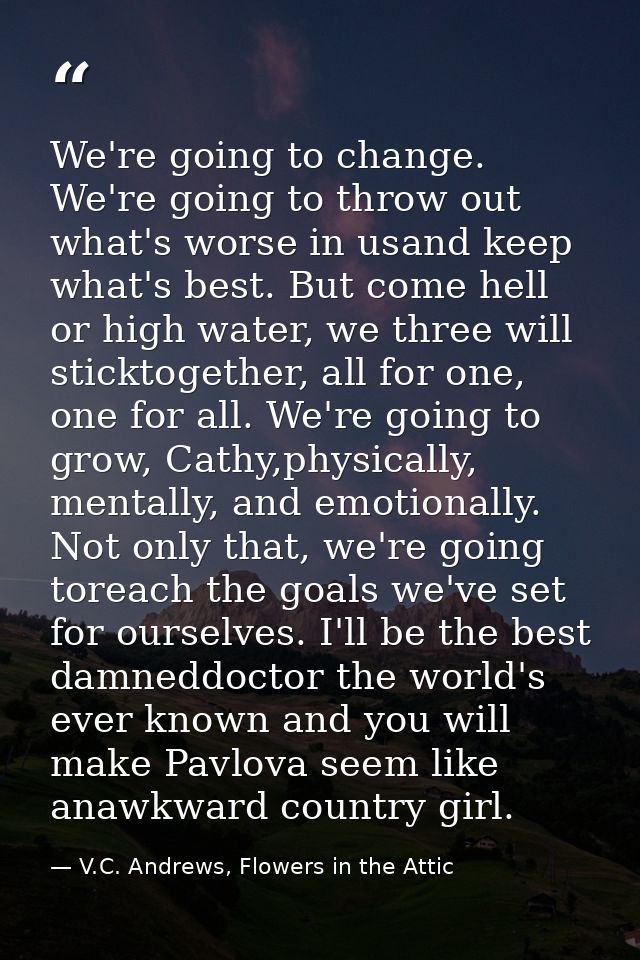 We're going to change. We're going to throw out what's worse in usand keep what's best. But come hell or high water, we  — V.C. Andrews, Flowers in the Attic