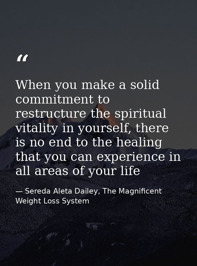When you make a solid commitment to restructure the spiritual vitality in yourself, there is no end to the healing that  — Sereda Aleta Dailey, The Magnificent Weight Loss System