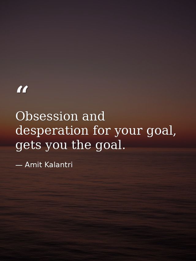Obsession and desperation for your goal, gets you the goal. — Amit Kalantri